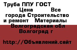 Труба ППУ ГОСТ 30732-2006 › Цена ­ 333 - Все города Строительство и ремонт » Материалы   . Волгоградская обл.,Волгоград г.